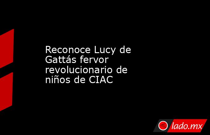 Reconoce Lucy de Gattás fervor revolucionario de niños de CIAC. Noticias en tiempo real