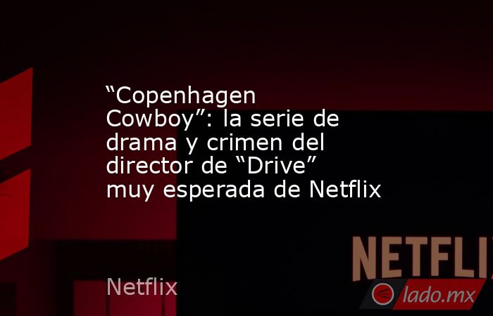 “Copenhagen Cowboy”: la serie de drama y crimen del director de “Drive” muy esperada de Netflix. Noticias en tiempo real
