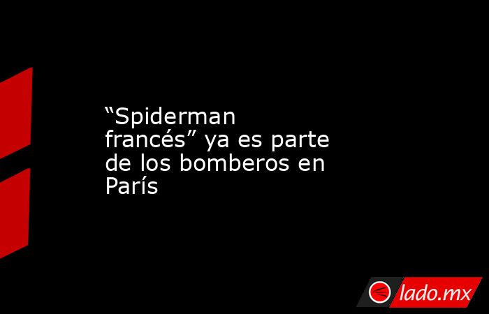 “Spiderman francés” ya es parte de los bomberos en París. Noticias en tiempo real