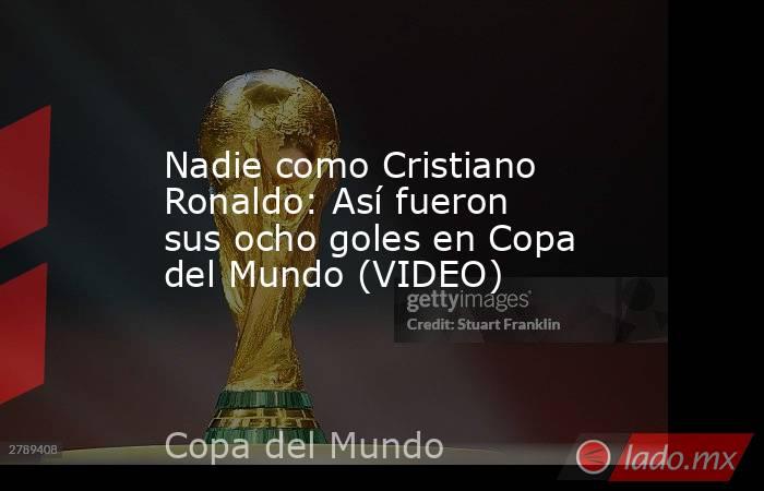 Nadie como Cristiano Ronaldo: Así fueron sus ocho goles en Copa del Mundo (VIDEO). Noticias en tiempo real