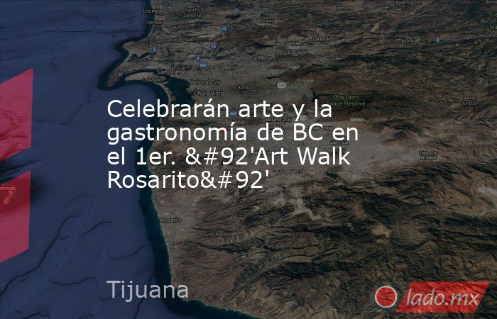 Celebrarán arte y la gastronomía de BC en el 1er. \'Art Walk Rosarito\'. Noticias en tiempo real