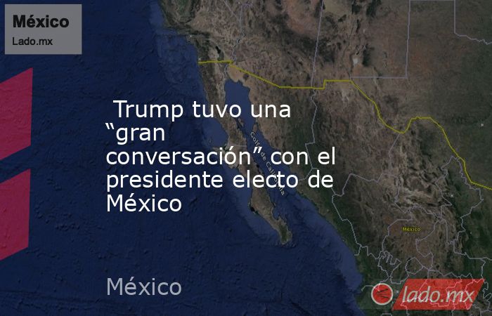  Trump tuvo una “gran conversación” con el presidente electo de México. Noticias en tiempo real