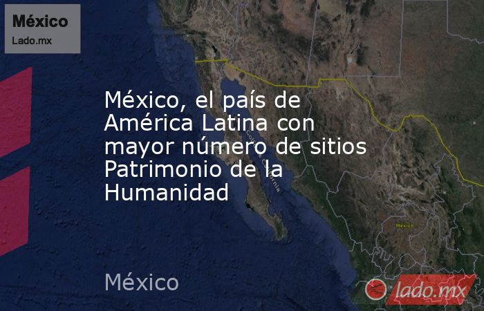 México, el país de América Latina con mayor número de sitios Patrimonio de la Humanidad. Noticias en tiempo real