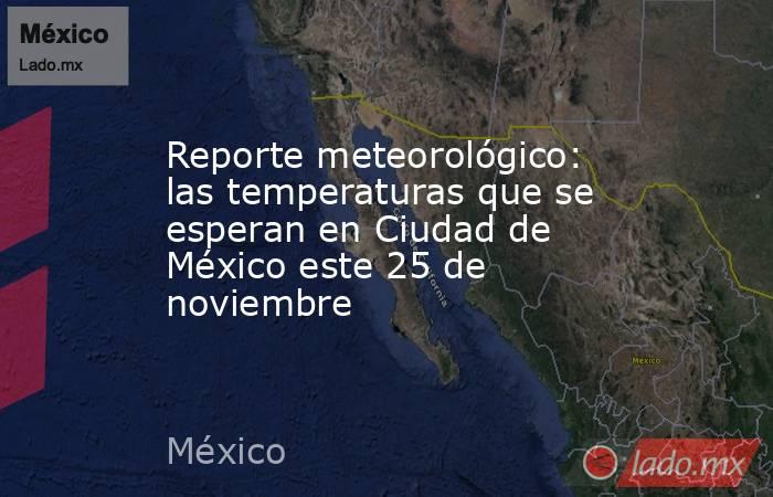 Reporte meteorológico: las temperaturas que se esperan en Ciudad de México este 25 de noviembre. Noticias en tiempo real