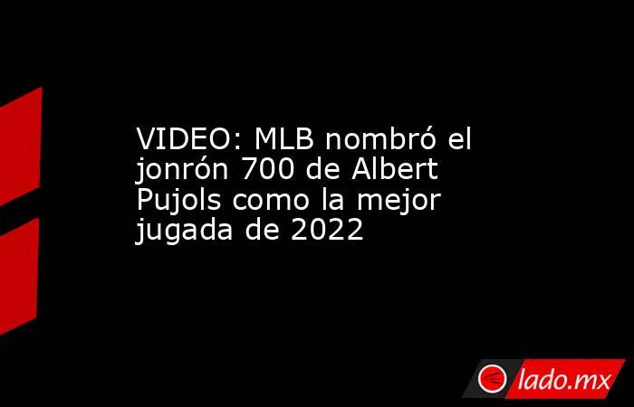 VIDEO: MLB nombró el jonrón 700 de Albert Pujols como la mejor jugada de 2022. Noticias en tiempo real