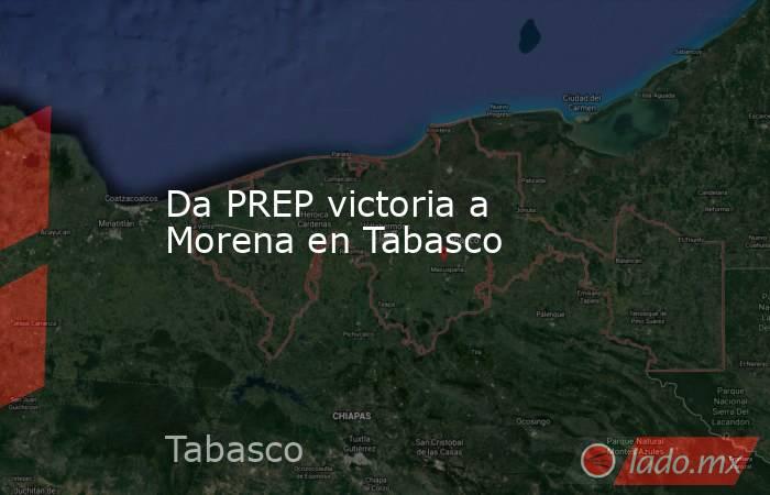 Da PREP victoria a Morena en Tabasco . Noticias en tiempo real