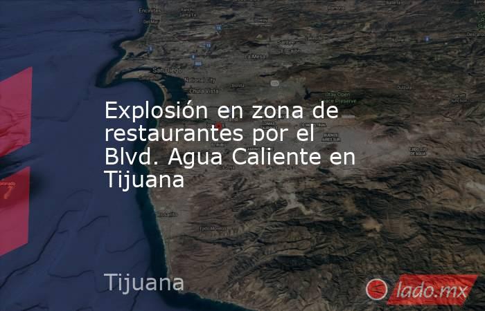 Explosión en zona de restaurantes por el Blvd. Agua Caliente en Tijuana. Noticias en tiempo real