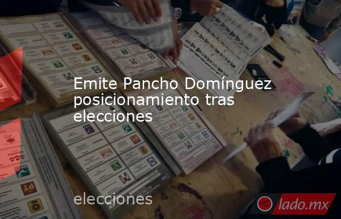 Emite Pancho Domínguez posicionamiento tras elecciones. Noticias en tiempo real
