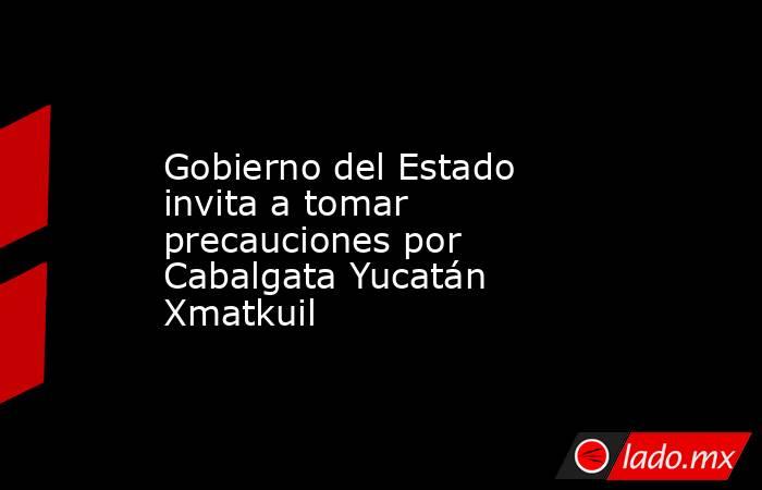 Gobierno del Estado invita a tomar precauciones por Cabalgata Yucatán Xmatkuil. Noticias en tiempo real