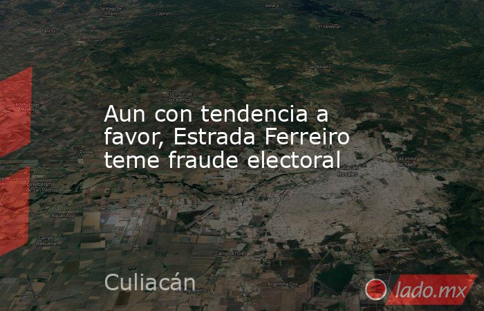 Aun con tendencia a favor, Estrada Ferreiro teme fraude electoral. Noticias en tiempo real