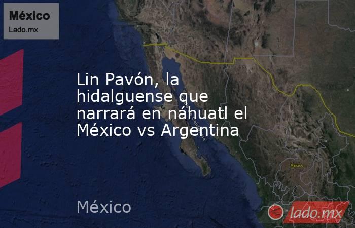 Lin Pavón, la hidalguense que narrará en náhuatl el México vs Argentina. Noticias en tiempo real