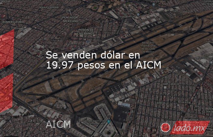 Se venden dólar en 19.97 pesos en el AICM. Noticias en tiempo real