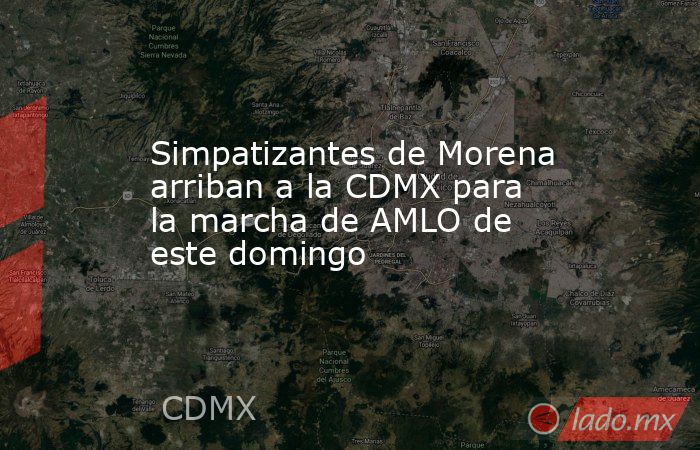 Simpatizantes de Morena arriban a la CDMX para la marcha de AMLO de este domingo. Noticias en tiempo real