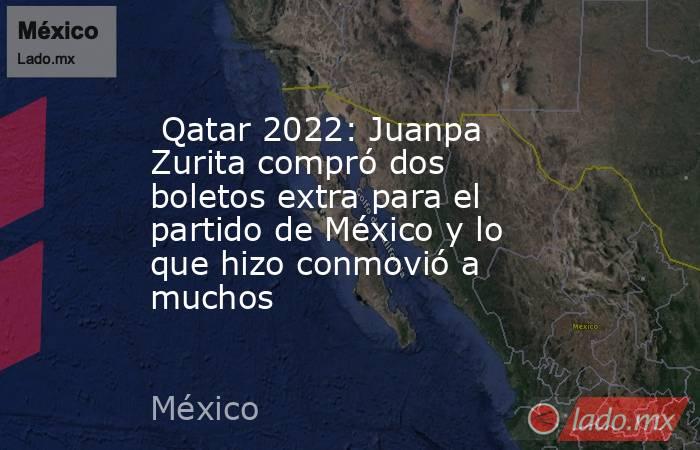  Qatar 2022: Juanpa Zurita compró dos boletos extra para el partido de México y lo que hizo conmovió a muchos. Noticias en tiempo real