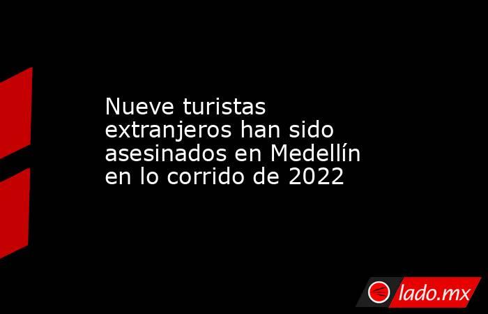 Nueve turistas extranjeros han sido asesinados en Medellín en lo corrido de 2022. Noticias en tiempo real