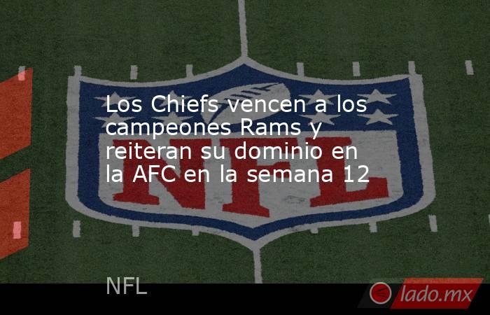 Los Chiefs vencen a los campeones Rams y reiteran su dominio en la AFC en la semana 12. Noticias en tiempo real