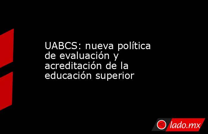 UABCS: nueva política de evaluación y acreditación de la educación superior. Noticias en tiempo real
