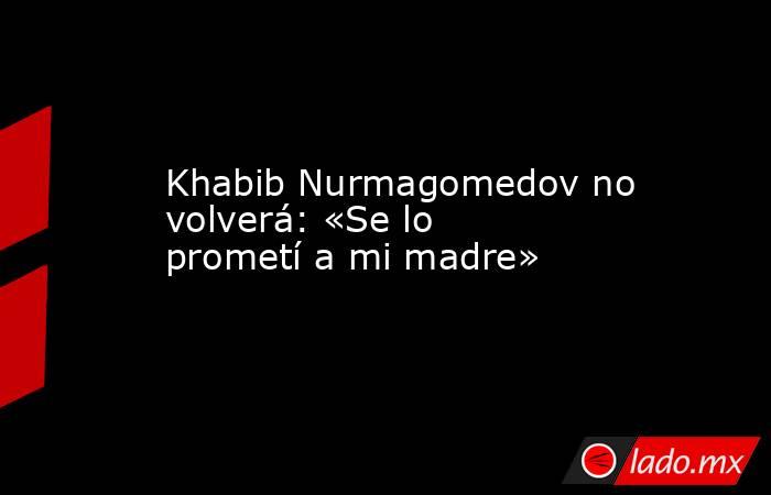 Khabib Nurmagomedov no volverá: «Se lo prometí a mi madre». Noticias en tiempo real