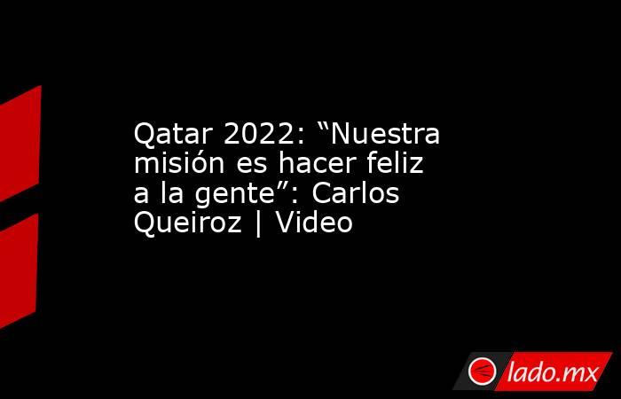 Qatar 2022: “Nuestra misión es hacer feliz a la gente”: Carlos Queiroz | Video. Noticias en tiempo real