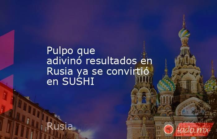 Pulpo que adivinó resultados en Rusia ya se convirtió en SUSHI
. Noticias en tiempo real