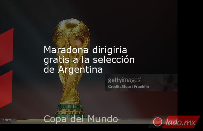 Maradona dirigiría gratis a la selección de Argentina. Noticias en tiempo real