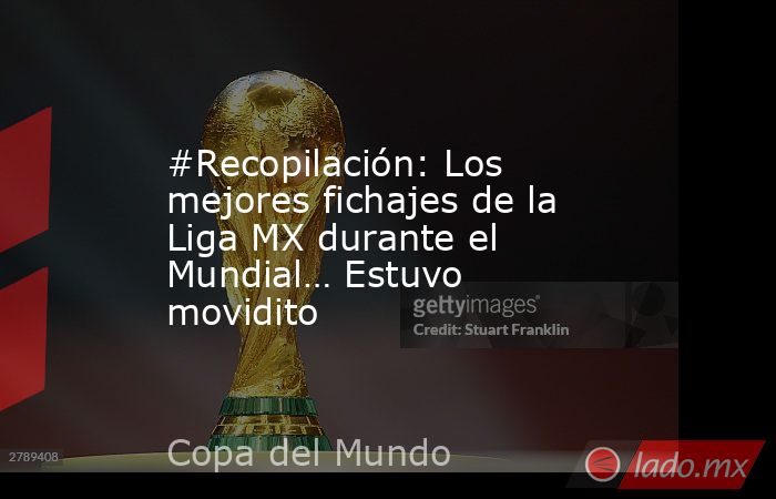 #Recopilación: Los mejores fichajes de la Liga MX durante el Mundial… Estuvo movidito. Noticias en tiempo real