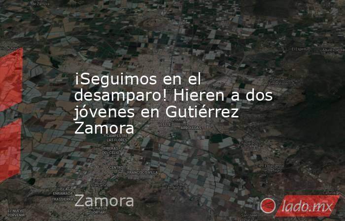 ¡Seguimos en el desamparo! Hieren a dos jóvenes en Gutiérrez Zamora. Noticias en tiempo real