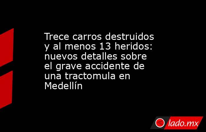 Trece carros destruidos y al menos 13 heridos: nuevos detalles sobre el grave accidente de una tractomula en Medellín. Noticias en tiempo real