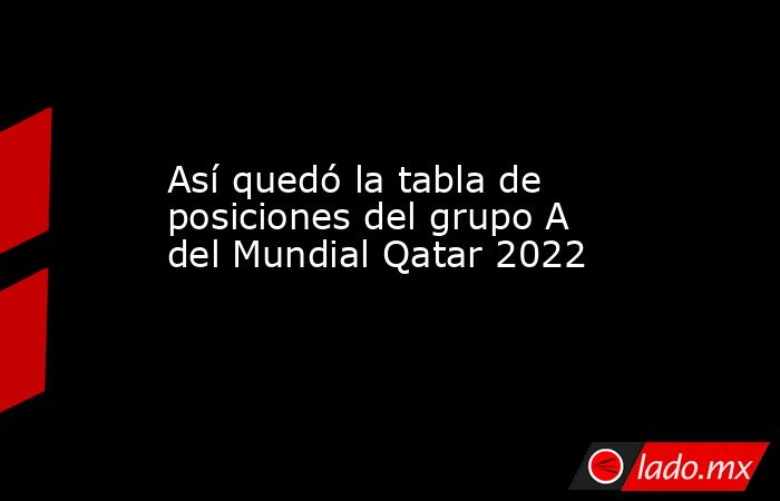 Así quedó la tabla de posiciones del grupo A del Mundial Qatar 2022. Noticias en tiempo real