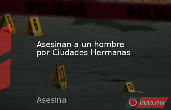 Asesinan a un hombre por Ciudades Hermanas. Noticias en tiempo real