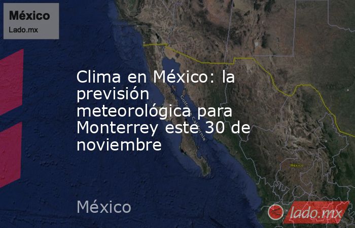 Clima en México: la previsión meteorológica para Monterrey este 30 de noviembre. Noticias en tiempo real