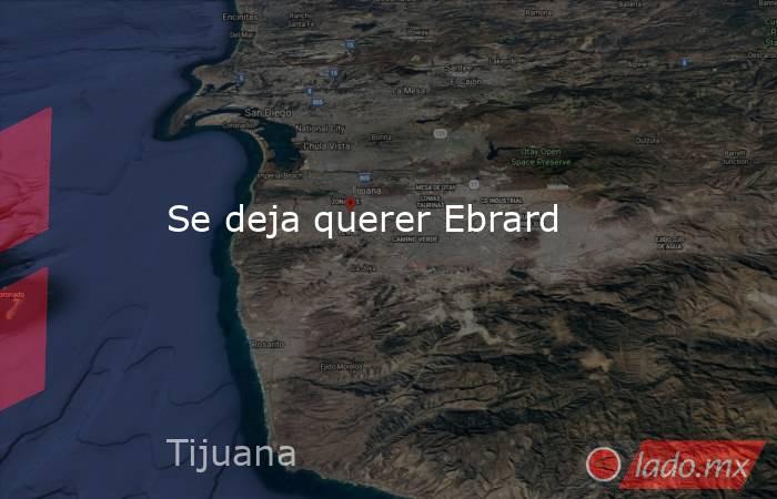 Se deja querer Ebrard. Noticias en tiempo real