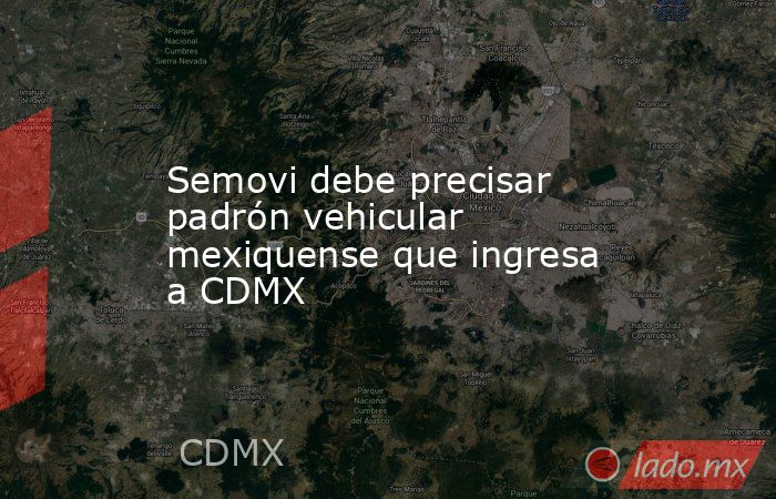 Semovi debe precisar padrón vehicular mexiquense que ingresa a CDMX. Noticias en tiempo real