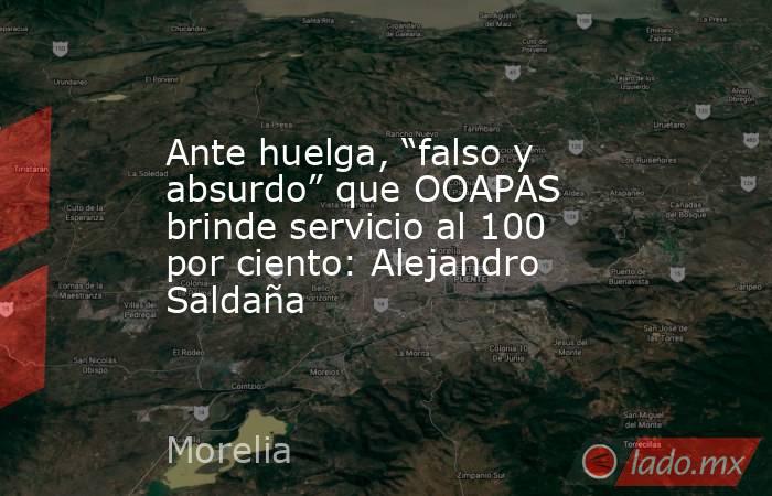 Ante huelga, “falso y absurdo” que OOAPAS brinde servicio al 100 por ciento: Alejandro Saldaña. Noticias en tiempo real