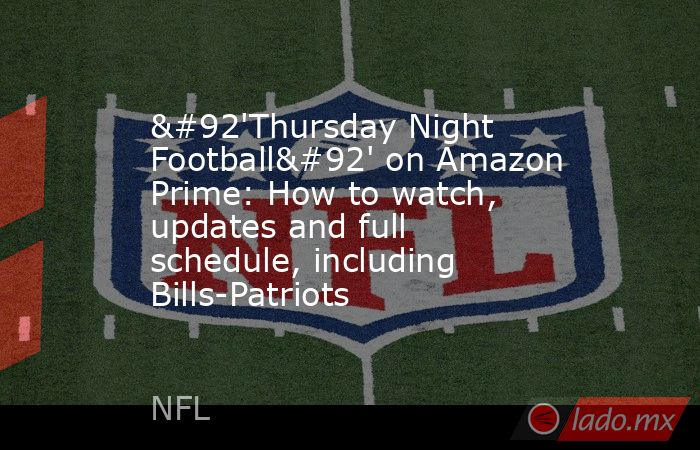 \'Thursday Night Football\' on Amazon Prime: How to watch, updates and full schedule, including Bills-Patriots. Noticias en tiempo real