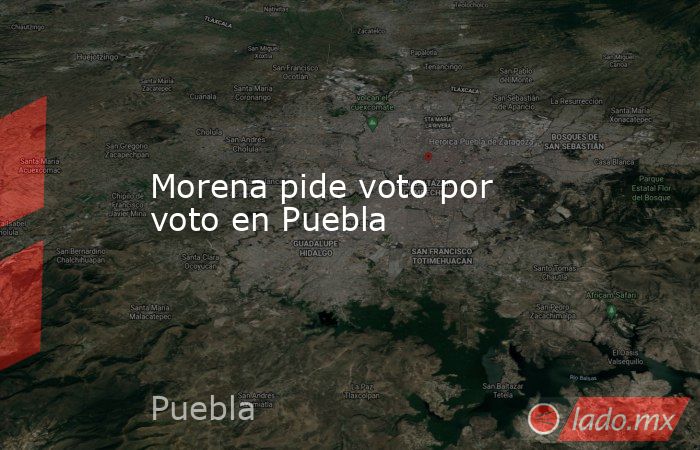 Morena pide voto por voto en Puebla. Noticias en tiempo real
