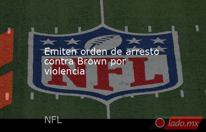 Emiten orden de arresto contra Brown por violencia. Noticias en tiempo real