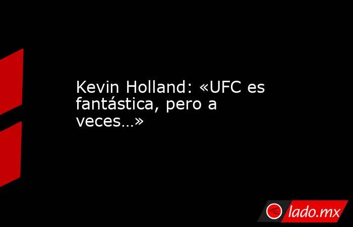 Kevin Holland: «UFC es fantástica, pero a veces…». Noticias en tiempo real