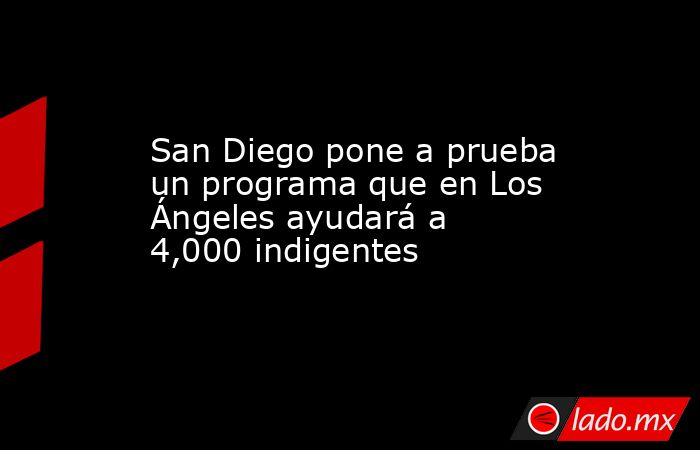 San Diego pone a prueba un programa que en Los Ángeles ayudará a 4,000 indigentes. Noticias en tiempo real