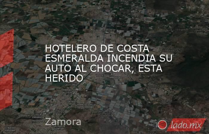 HOTELERO DE COSTA ESMERALDA INCENDIA SU AUTO AL CHOCAR, ESTA HERIDO. Noticias en tiempo real