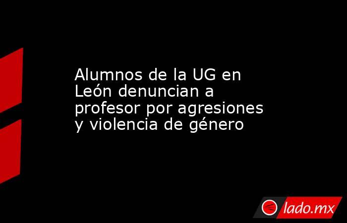 Alumnos de la UG en León denuncian a profesor por agresiones y violencia de género. Noticias en tiempo real