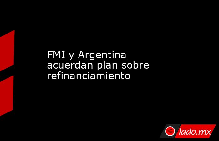 FMI y Argentina acuerdan plan sobre refinanciamiento. Noticias en tiempo real