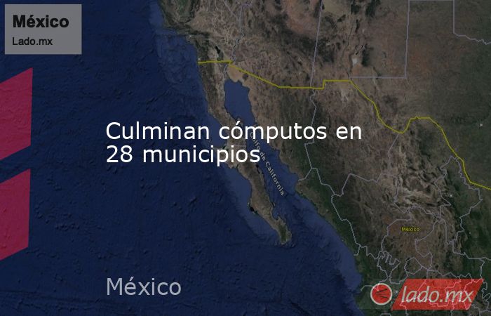 Culminan cómputos en 28 municipios. Noticias en tiempo real