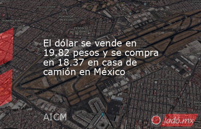 El dólar se vende en 19.82 pesos y se compra en 18.37 en casa de camión en México. Noticias en tiempo real