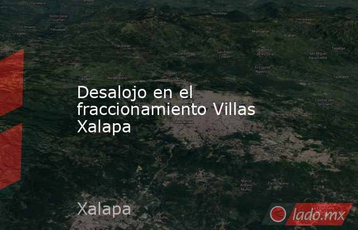 Desalojo en el fraccionamiento Villas Xalapa. Noticias en tiempo real