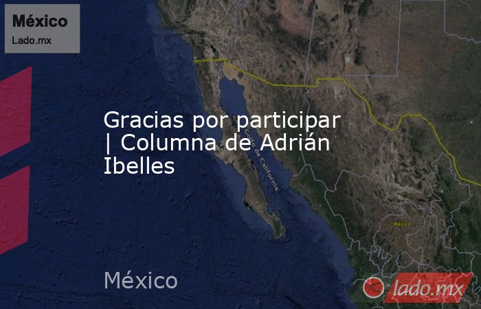 Gracias por participar | Columna de Adrián Ibelles. Noticias en tiempo real