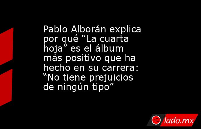 Pablo Alborán explica por qué “La cuarta hoja” es el álbum más positivo que ha hecho en su carrera: “No tiene prejuicios de ningún tipo”. Noticias en tiempo real