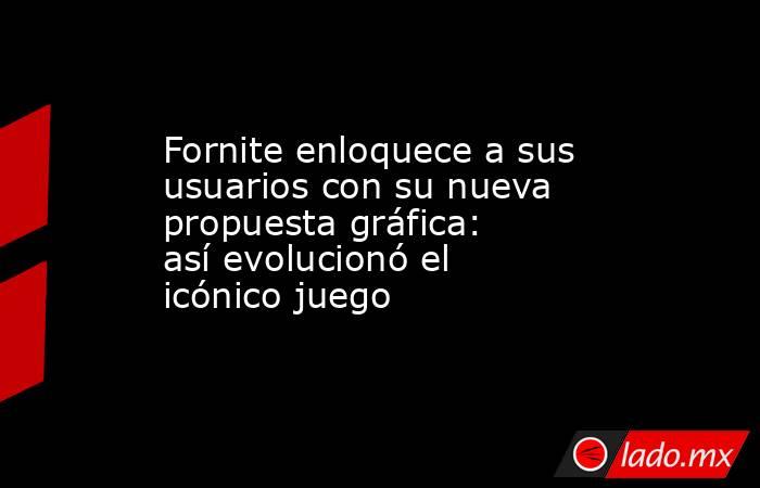 Fornite enloquece a sus usuarios con su nueva propuesta gráfica: así evolucionó el icónico juego. Noticias en tiempo real