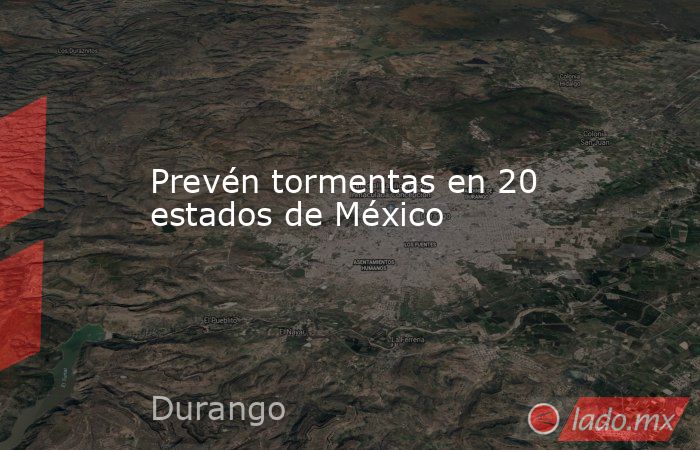 Prevén tormentas en 20 estados de México. Noticias en tiempo real