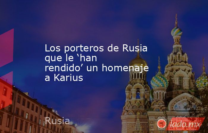 Los porteros de Rusia que le ‘han rendido’ un homenaje a Karius. Noticias en tiempo real